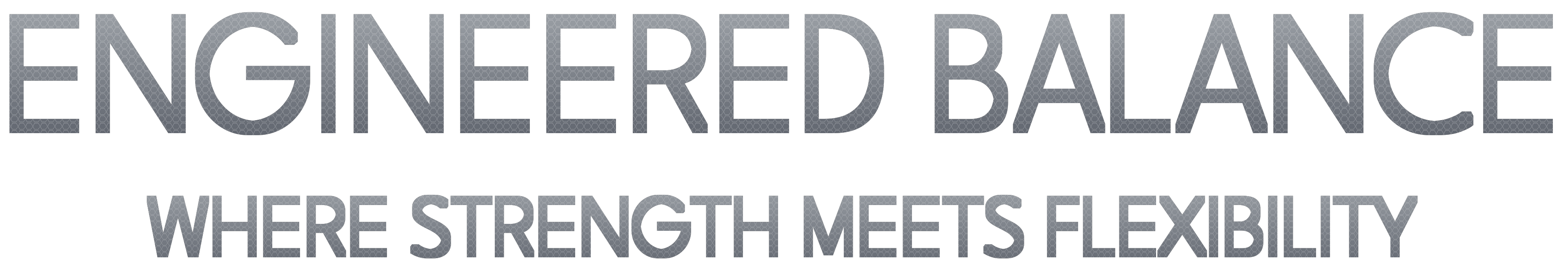 ENGINEERED BALANCE - WHERE STRENGTH MEETS FLEXIBILITY